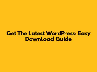 Get The Latest WordPress: Easy Download Guide