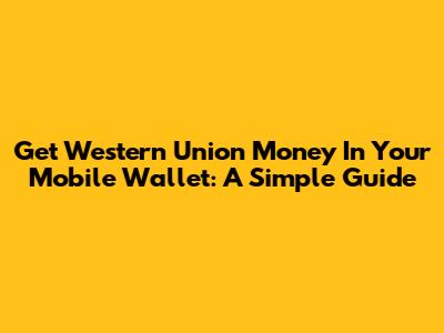 Get Western Union Money In Your Mobile Wallet: A Simple Guide