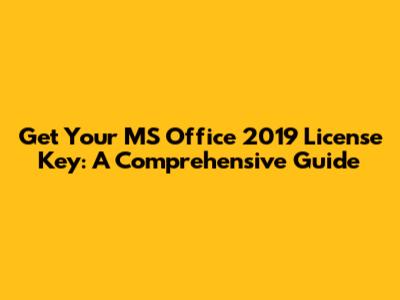 Get Your MS Office 2019 License Key: A Comprehensive Guide