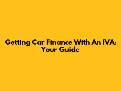 Getting Car Finance With An IVA: Your Guide