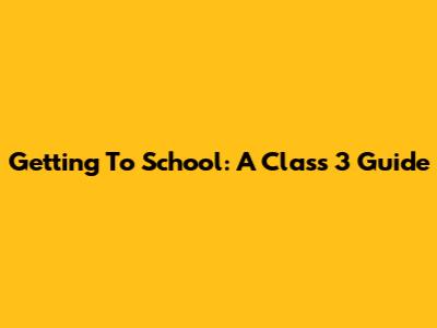 Getting To School: A Class 3 Guide