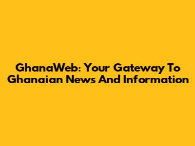 GhanaWeb: Your Gateway To Ghanaian News And Information
