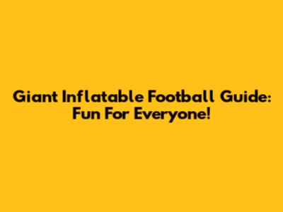 Giant Inflatable Football Guide: Fun For Everyone!