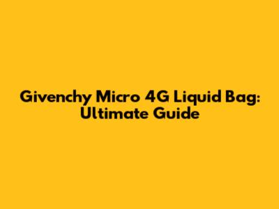 Givenchy Micro 4G Liquid Bag: Ultimate Guide