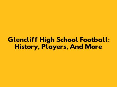 Glencliff High School Football: History, Players, And More