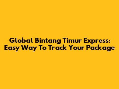 Global Bintang Timur Express: Easy Way To Track Your Package