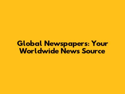 Global Newspapers: Your Worldwide News Source