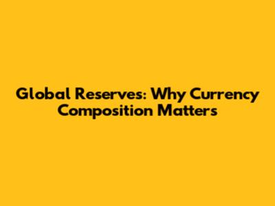 Global Reserves: Why Currency Composition Matters