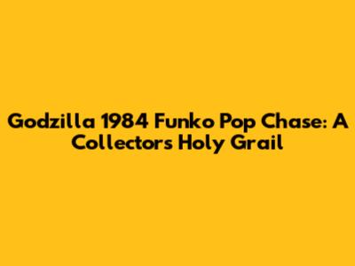 Godzilla 1984 Funko Pop Chase: A Collector's Holy Grail