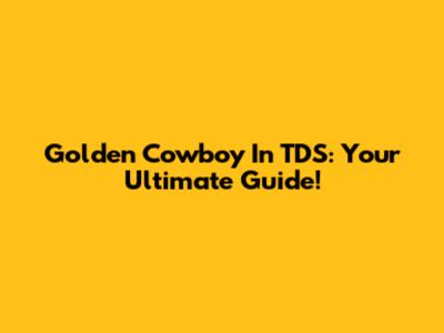 Golden Cowboy In TDS: Your Ultimate Guide!