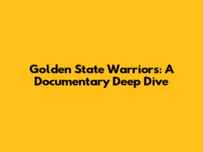 Golden State Warriors: A Documentary Deep Dive