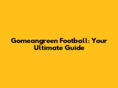 Gomeangreen Football: Your Ultimate Guide