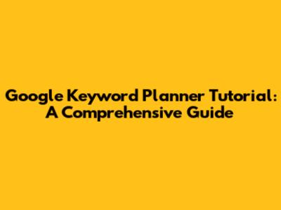 Google Keyword Planner Tutorial: A Comprehensive Guide