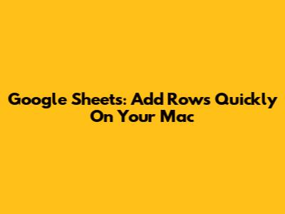 Google Sheets: Add Rows Quickly On Your Mac