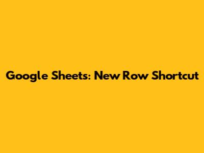 Google Sheets: New Row Shortcut