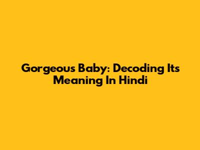 Gorgeous Baby: Decoding Its Meaning In Hindi