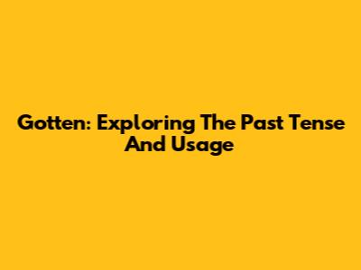 Gotten: Exploring The Past Tense And Usage