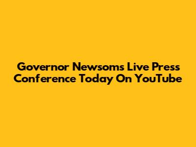 Governor Newsom's Live Press Conference Today On YouTube