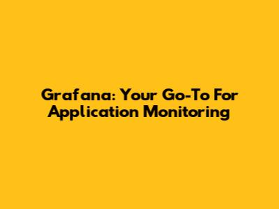 Grafana: Your Go-To For Application Monitoring