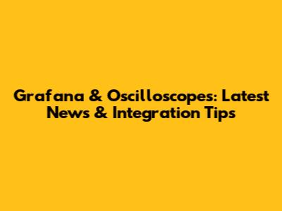 Grafana & Oscilloscopes: Latest News & Integration Tips