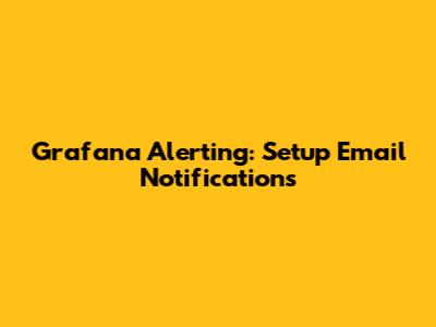 Grafana Alerting: Setup Email Notifications