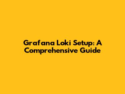 Grafana Loki Setup: A Comprehensive Guide