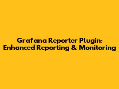 Grafana Reporter Plugin: Enhanced Reporting & Monitoring