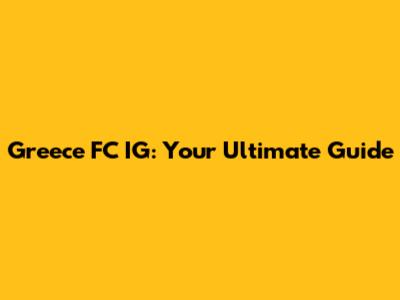 Greece FC IG: Your Ultimate Guide