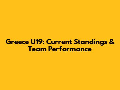 Greece U19: Current Standings & Team Performance