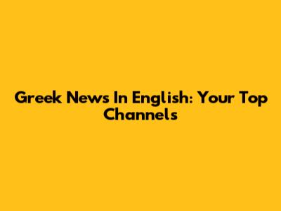 Greek News In English: Your Top Channels