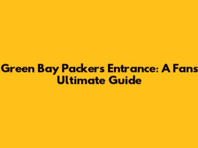 Green Bay Packers Entrance: A Fan's Ultimate Guide