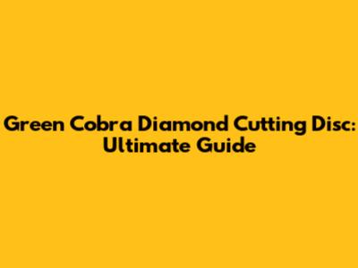 Green Cobra Diamond Cutting Disc: Ultimate Guide