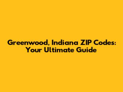 Greenwood, Indiana ZIP Codes: Your Ultimate Guide