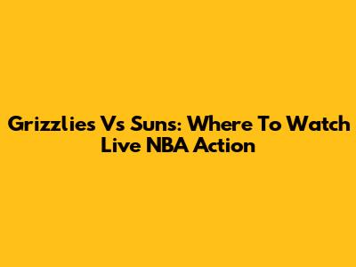Grizzlies Vs Suns: Where To Watch Live NBA Action