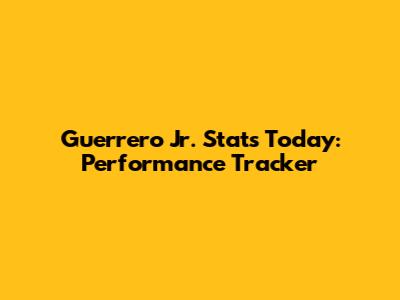 Guerrero Jr. Stats Today: Performance Tracker
