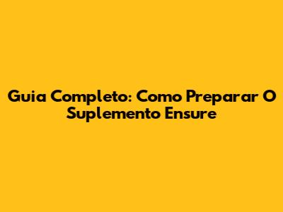 Guia Completo: Como Preparar O Suplemento Ensure