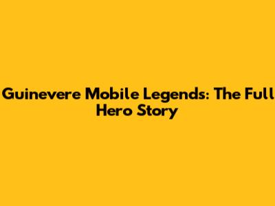 Guinevere Mobile Legends: The Full Hero Story