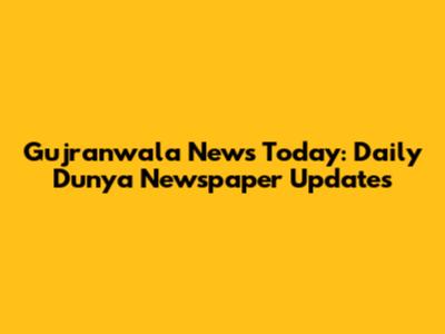 Gujranwala News Today: Daily Dunya Newspaper Updates
