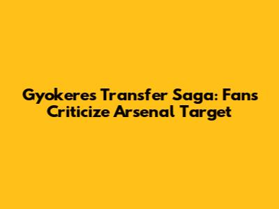 Gyokeres Transfer Saga: Fans Criticize Arsenal Target
