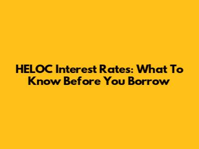HELOC Interest Rates: What To Know Before You Borrow