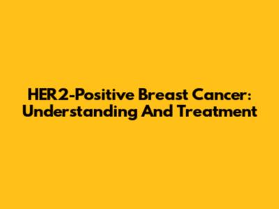HER2-Positive Breast Cancer: Understanding And Treatment