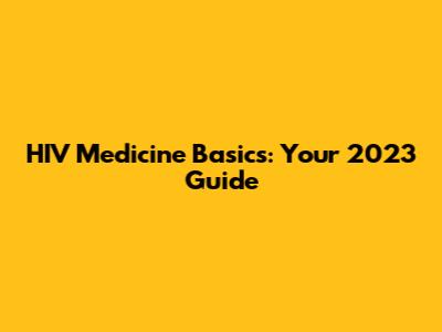 HIV Medicine Basics: Your 2023 Guide