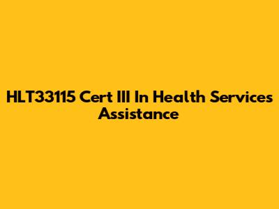 HLT33115 Cert III In Health Services Assistance