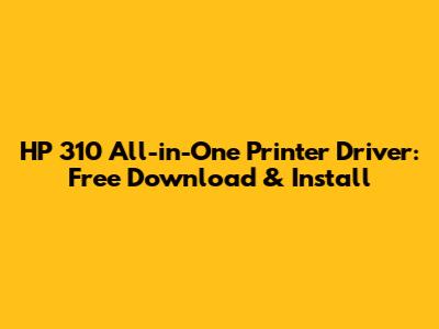 HP 310 All-in-One Printer Driver: Free Download & Install
