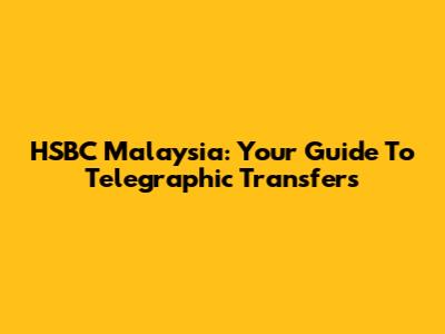 HSBC Malaysia: Your Guide To Telegraphic Transfers