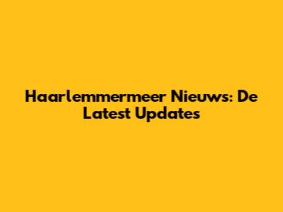 Haarlemmermeer Nieuws: De Latest Updates