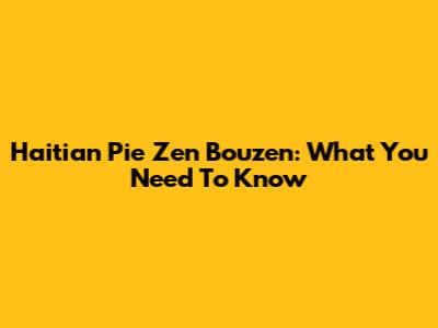Haitian Pie Zen Bouzen: What You Need To Know