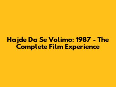 Hajde Da Se Volimo: 1987 - The Complete Film Experience