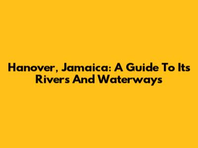 Hanover, Jamaica: A Guide To Its Rivers And Waterways