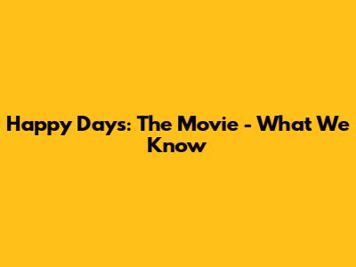 Happy Days: The Movie - What We Know